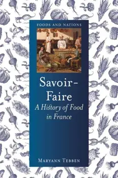 Savoir-Faire. A History of Food in France, Hardback/Maryann Tebben