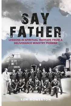 Say Father: Lessons in Spiritual Warfare from a Deliverance Ministry Pioneer, Paperback/Ken Howerton