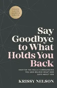 Say Goodbye to What Holds You Back - Shatter the Walls Surrounding You and Believe What God Says about You, Paperback/Laura Smith