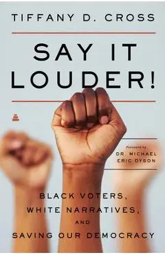 Say It Louder!: Black Voters, White Narratives, and Saving Our Democracy - Tiffany Cross