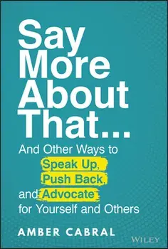 Say More About That. ...And Other Ways to Speak Up, Push Back, and Advocate for Yourself and Others, Hardback/Amber Cabral