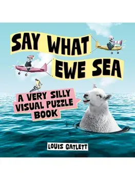 Say What Ewe Sea. A Very Silly Visual Puzzle Book, Hardback/Louis Catlett