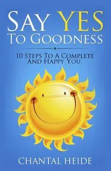 Say Yes to Goodness: 10 Steps to a Complete and Happy You, Paperback/Chantal Heide