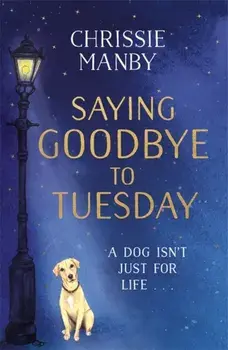 Saying Goodbye to Tuesday. A heart-warming and uplifting novel for anyone who has ever loved a dog, Paperback/Chrissie Manby