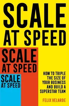 Scale at Speed. How to Triple the Size of Your Business and Build a Superstar Team, Paperback/Felix Velarde