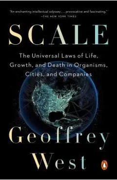 Scale: The Universal Laws of Life, Growth, and Death in Organisms, Cities, and Companies - Geoffrey West