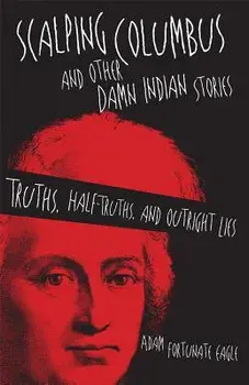 Scalping Columbus and Other Damn Indian Stories: Truths, Half-Truths, and Outright Lies, Paperback/Adam Fortunate Eagle
