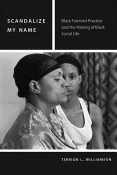 Scandalize My Name: Black Feminist Practice and the Making of Black Social Life, Paperback/Terrion L. Williamson