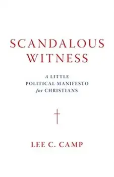 Scandalous Witness: A Little Political Manifesto for Christians, Hardcover/Lee C. Camp