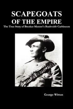Scapegoats of the Empire: The True Story of Breaker Morant's Bushveldt Carbineers, Paperback/Edward Witton