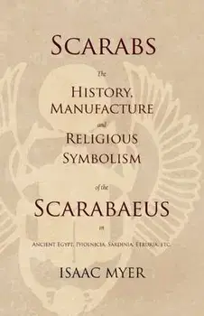 Scarabs - The History, Manufacture and Religious Symbolism of the Scarabaeus in Ancient Egypt, Phoenicia, Sardinia, Etruria, Etc, Paperback/Isaac Myer