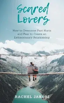 Scared Lovers: How to Overcome Past Hurts and Fear to Create an Extraordinary Relationship, Paperback/Rachel Jakobi