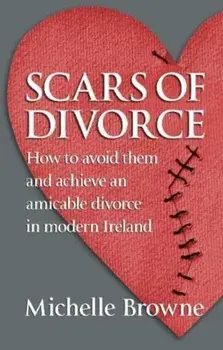 Scars of Divorce. How To Avoid Them and Achieve an Amicable Divorce in Modern Ireland, Paperback/Michelle Browne