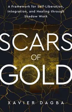 Scars of Gold: A Framework for Self-Liberation, Integration, and Healing Through Shadow Work - Xavier Dagba