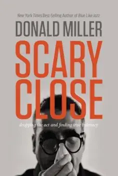 Scary Close: Dropping the Act and Finding True Intimacy, Hardcover/Donald Miller