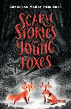 Scary Stories for Young Foxes, Hardcover/Christian McKay Heidicker