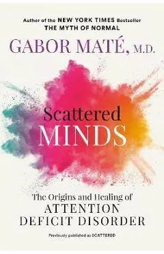 Scattered Minds: The Origins and Healing of Attention Deficit Disorder - Gabor Maté