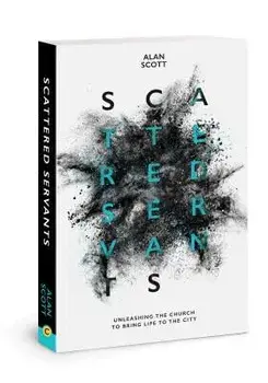 Scattered Servants: Unleashing the Church to Bring Life to the City, Paperback/Alan Scott