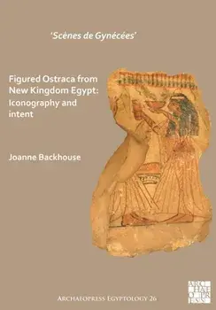 ‘Scenes de Gynecees’ Figured Ostraca from New Kingdom Egypt. Iconography and Intent, Paperback/Joanne Backhouse