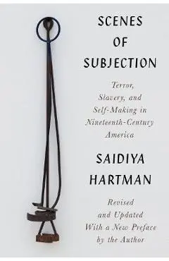 Scenes of Subjection: Terror, Slavery, and Self-Making in Nineteenth-Century America - Saidiya Hartman