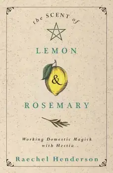 Scent of Lemon and Rosemary. Working Domestic Magick with Hestia, Paperback/Raechel Henderson