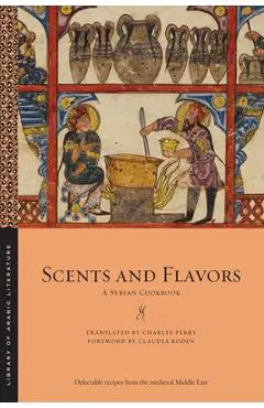 Scents and Flavors: A Syrian Cookbook - Charles Perry