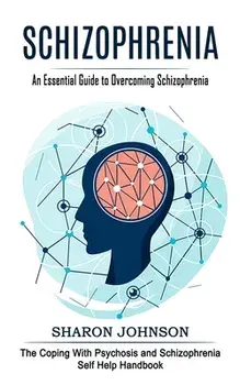 Schizophrenia: An Essential Guide to Overcoming Schizophrenia (The Coping With Psychosis and Schizophrenia Self Help Handbook), Paperback/Sharon Johnson