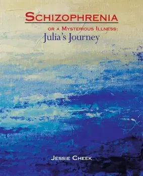 Schizophrenia or a Mysterious Illness: Julia's Journey, Paperback/Jessie Cheek
