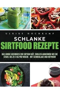 Schlanke Sirtfood Rezepte: Das gro�e Kochbuch zur Sirtuin Di�t. Endlich abnehmen wie die Stars: Bis zu 3 kg pro Woche-mit Schokolade und Rotwein! - Ulrike Hochkamp