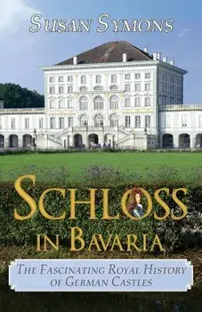 Schloss in Bavaria: The Fascinating Royal History of German Castles, Paperback/Susan Symons