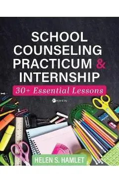 School Counseling Practicum and Internship: 30 Plus Essential Lessons - Helen S. Hamlet