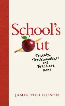 School's Out. Truants, Troublemakers and Teachers' Pets, Hardback/James Thellusson