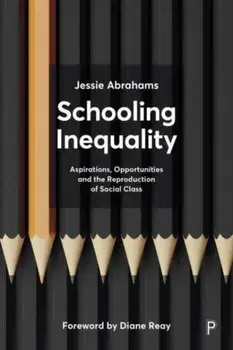 Schooling Inequality. Aspirations, Opportunities and the Reproduction of Social Class, Paperback/Jessie (University of Bristol) Abrahams