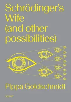 Schrodinger's Wife (and Other Possibilities), Paperback/Pippa Goldschmidt