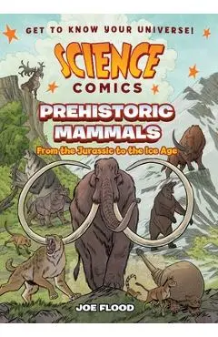 Science Comics: Prehistoric Mammals: From the Jurassic to the Ice Age - Joe Flood