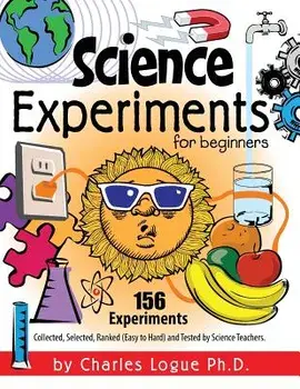 Science Experiments for Beginners, 156 Experiments - Collected, Selected, Ranked (Easy to Hard) and Tested by Science Teachers, Paperback/Ph. D. Charles Logue