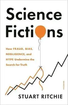 Science Fictions: How Fraud, Bias, Negligence, and Hype Undermine the Search for Truth, Paperback/Stuart Ritchie