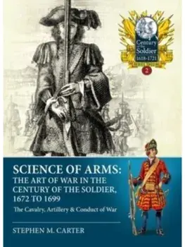Science of Arms: The Art of War in the Century of the Soldier 1672 - 1699. Volume 2 - The Cavalry, Artillery & Conduct of War, Paperback/Stephen M. Carter