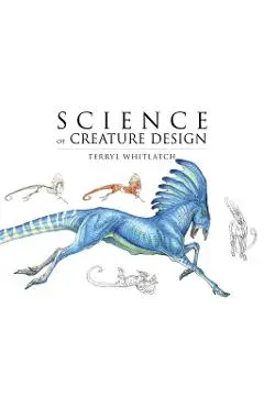Science of Creature Design: Understanding Animal Anatomy - Terryl Whitlatch