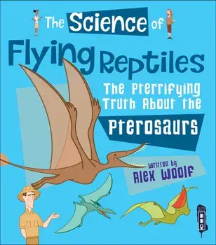 Science of Flying Reptiles. The Pterrifying Truth about the Pterosaurs, Paperback/Alex Woolf