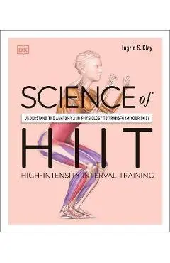 Science of Hiit: Understand the Anatomy and Physiology to Transform Your Body - Ingrid S. Clay