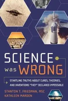 Science Was Wrong: Startling Truths about Cures, Theories, and Inventions ''They'' Declared Impossible, Paperback/Stanton T. Friedman