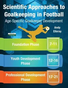 Scientific Approaches to Goalkeeping in Football: Age-Specific Goalkeeper Development, Paperback/Andy Elleray
