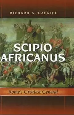 Scipio Africanus: Rome's Greatest General - Richard A. Gabriel