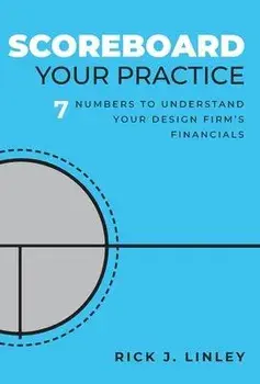 Scoreboard Your Practice: 7 Numbers to Understand Your Design Firm's Financials, Hardcover/Rick J. Linley