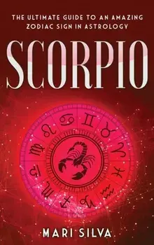 Scorpio: The Ultimate Guide to an Amazing Zodiac Sign in Astrology, Hardcover/Mari Silva