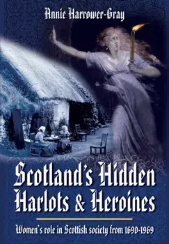 Scotland's Hidden Harlots and Heroines: Women's Role in Scottish Society From 1690-1969, Paperback/Annie Harrower-Gray