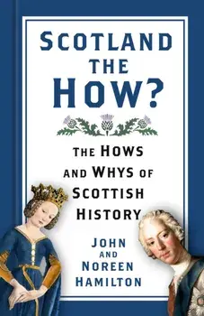 Scotland the How?. The Hows and Whys of Scottish History, Hardback/John and Noreen Hamilton