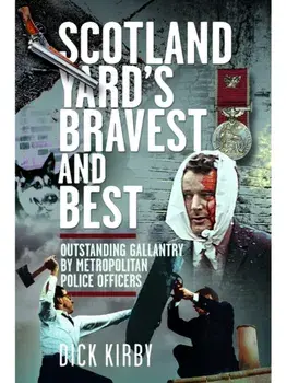 Scotland Yard’s Bravest and Best. Outstanding Gallantry by Metropolitan Police Officers, Hardback/Dick Kirby