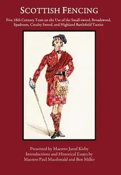 Scottish Fencing: Five 18th Century Texts on the Use of the Small-Sword, Broadsword, Spadroon, Cavalry Sword, and Highland Battlefield T, Hardcover/Ben Miller